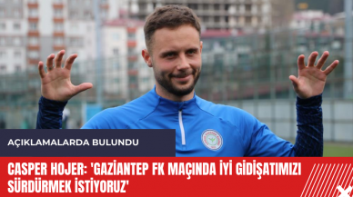 Casper Hojer: 'Gaziantep FK maçında iyi gidişatımızı sürdürmek istiyoruz'