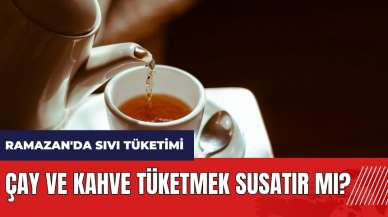 Çay ve kahve tüketmek oruçluyken susatır mı?