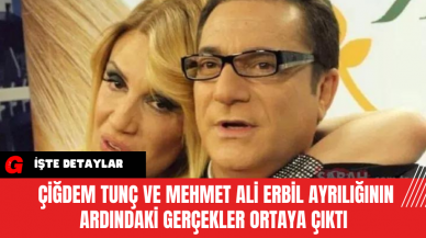 Çiğdem Tunç ve Mehmet Ali Erbil Ayrılığının Ardındaki Gerçekler Ortaya Çıktı