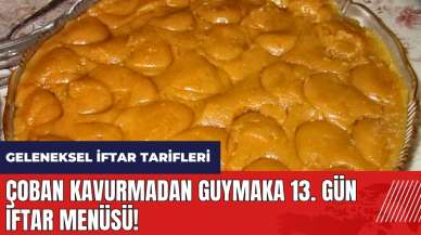 Çoban kavurmadan guymaka 13. gün iftar menüsü! Geleneksel iftar menüsü ve tarifleri