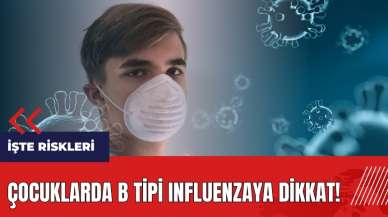 Çocuklarda B tipi Influenzaya dikkat! İşte riskleri