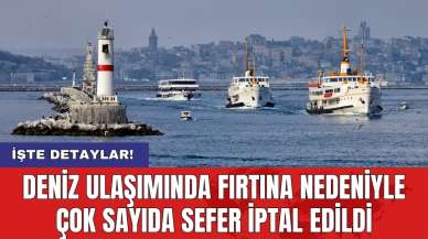 Deniz ulaşımında fırtına nedeniyle çok sayıda sefer iptal edildi