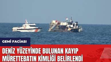 Deniz yüzeyinde bulunan kayıp mürettebatın kimliği belirlendi