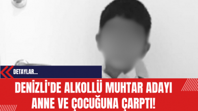 Denizli'de Alkollü Muhtar Adayı Anne ve Çocuğuna Çarptı!