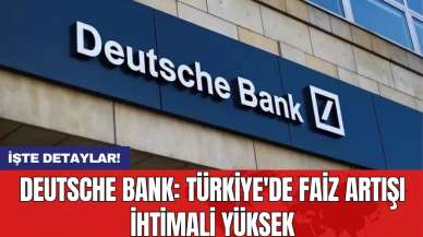 Deutsche Bank: Türkiye'de faiz artışı ihtimali yüksek