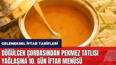 Döğülcek çorbasından pekmez tatlısı yağlaşına 10. gün iftar menüsü! Geleneksel iftar tarifleri