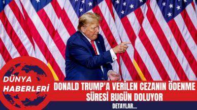 Donald Trump'a Verilen Cezanın Ödenme Süresi Bugün Doluyor