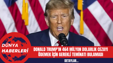 Donald Trump'ın 464 Milyon Dolarlık Cezayı Ödemek için Gerekli Teminatı Bulamadı