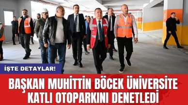 Başkan Muhittin Böcek üniversite katlı otoparkını denetledi