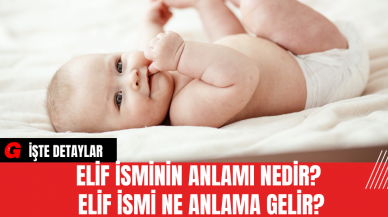 Elif İsminin Anlamı Nedir? Elif İsmi Ne Anlama Gelir?