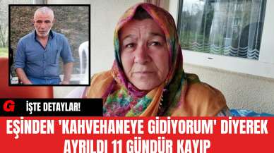 Eşinden 'Kahvehaneye Gidiyorum' Diyerek Ayrıldı 11 Gündür Kayıp