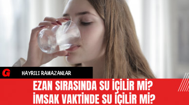 Ezan Sırasında Su İçilir mi? İmsak Vaktinde Su İçilir Mi?