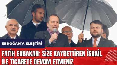 Fatih Erbakan: Size kaybettiren İsrail ile ticarete devam etmeniz