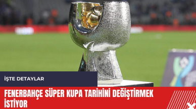 Fenerbahçe Süper Kupa tarihini değiştirmek istiyor