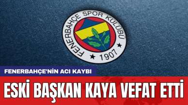 Fenerbahçe'nin acı kaybı: Eski başkan Kaya vefat etti