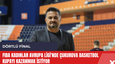 FIBA Kadınlar Avrupa Ligi'nde Çukurova Basketbol kupayı kazanmak istiyor