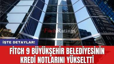 Fitch 9 büyükşehir belediyesinin kredi notlarını yükseltti