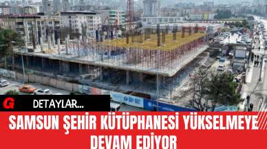 Samsun Şehir Kütüphanesi Yükselmeye Devam Ediyor