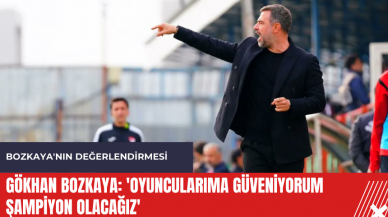 Gökhan Bozkaya: 'Oyuncularıma güveniyorum şampiyon olacağız'