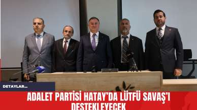 Adalet Partisi Hatay’da Lütfü Savaş’ı Destekleyecek