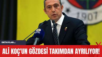 Ali Koç'un Gözdesi Takımdan Ayrılıyor!