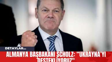 Almanya Başbakanı Scholz: “Ukrayna’yı destekliyoruz"