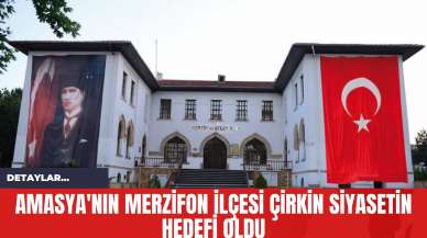 Amasya'nın Merzifon İlçesi Çirkin Siyasetin Hedefi Oldu