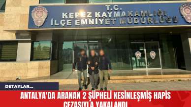 Antalya'da Aranan 2 Şüpheli Kesinleşmiş Hapis Cezasıyla Yakalandı