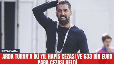 Arda Turan'a İki Yıl Hapis Cezası ve 633 Bin Euro Para Cezası Geldi