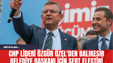 CHP Lideri Özgür Özel'den Balıkesir Belediye Başkanı İçin Sert Eleştiri