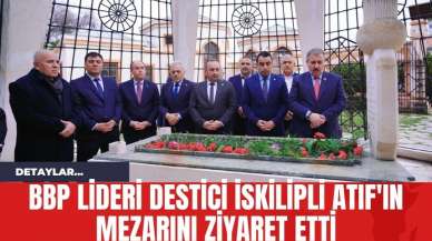 BBP Lideri Destici İskilipli Atıf'ın Mezarını Ziyaret Etti