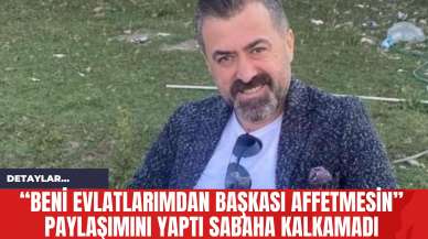 “Beni evlatlarımdan başkası affetmesin” Paylaşımını Yaptı Sabaha Kalkamadı