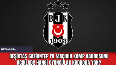 Beşiktaş Gaziantep FK Maçının Kamp Kadrosunu Açıkladı! Hangi Oyuncular Kadroda Yok?