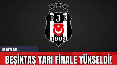 Beşiktaş Yarı Finale Yükseldi!