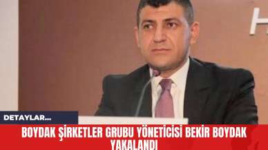 Boydak Şirketler Grubu Yöneticisi Bekir Boydak Yakalandı