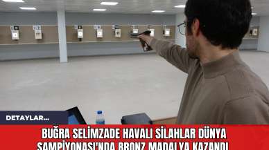 Buğra Selimzade Havalı Silahlar Dünya Şampiyonası'nda Bronz Madalya Kazandı