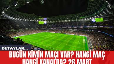 Bugün Kimin Maçı Var? Hangi Maç Hangi Kanalda? 26 Mart