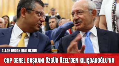 CHP Genel Başkanı Özgür Özel'den Kılıçdaroğlu'na: Allah ondan razı olsun