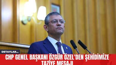 CHP Genel Başkanı Özgür Özel'den Şehidimize Taziye Mesajı