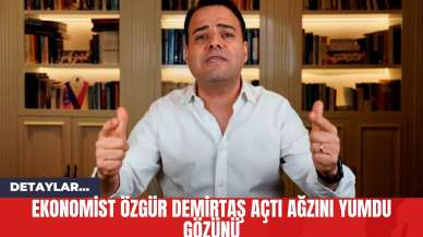 Ekonomist Özgür Demirtaş Açtı Ağzını Yumdu Gözünü