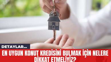 En Uygun Konut Kredisini Bulmak İçin Nelere Dikkat Etmeliyiz?