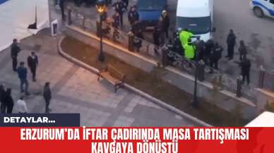 Erzurum’da İftar Çadırında Masa Tartışması Kavgaya Dönüştü