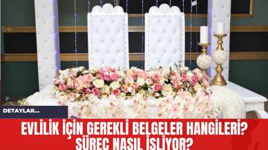 Evlilik İçin Gerekli Belgeler Hangileri? Süreç Nasıl İşliyor?