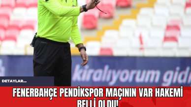 Fenerbahçe Pendikspor Maçının VAR Hakemi Belli Oldu!