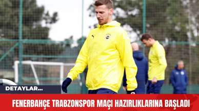 Fenerbahçe Trabzonspor Maçı Hazırlıklarına Başladı