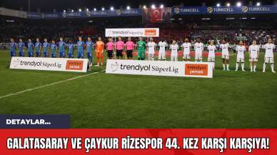 Galatasaray ve Çaykur Rizespor 44. Kez Karşı Karşıya!