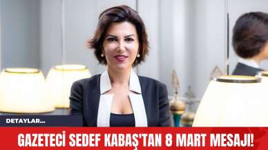 Gazeteci Sedef Kabaş'tan 8 Mart Mesajı!