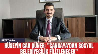 Hüseyin Can Güner: "Çankaya'dan Sosyal Belediyecilik Filizlenecek"