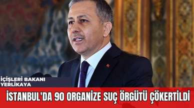 İçişleri Bakanı Yerlikaya: İstanbul'da 90 Organize Suç Örgütü Çökertildi