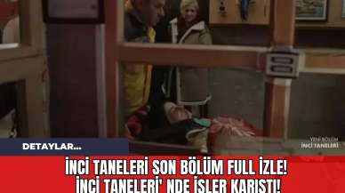 İnci Taneleri Son Bölüm Full İzle! İnci Taneleri' nde İşler Karıştı!